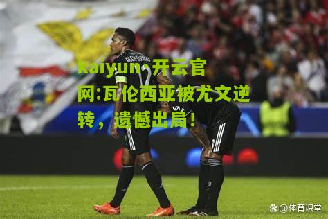 kaiyun·开云官网:瓦伦西亚被尤文逆转，遗憾出局！