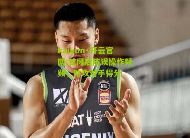 kaiyun·开云官网:甘冈后防误操作频频，助攻对手得分