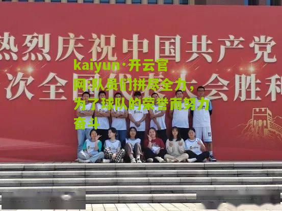 kaiyun·开云官网:队员们拼尽全力，为了球队的荣誉而努力奋斗