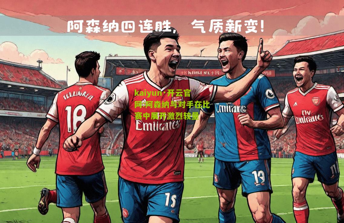 kaiyun·开云官网:阿森纳与对手在比赛中展开激烈较量