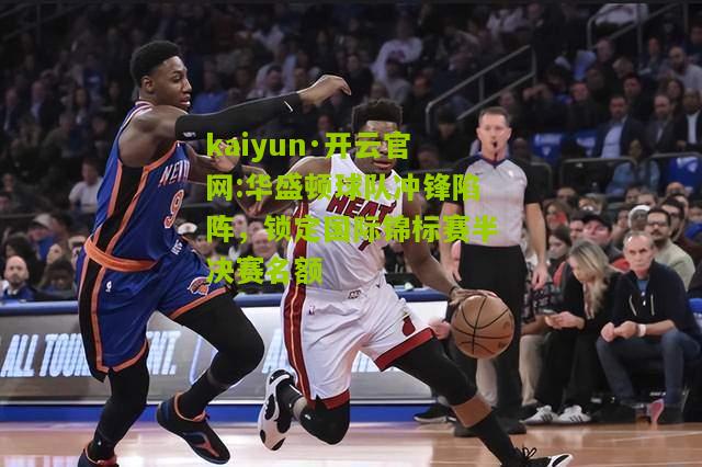 kaiyun·开云官网:华盛顿球队冲锋陷阵，锁定国际锦标赛半决赛名额