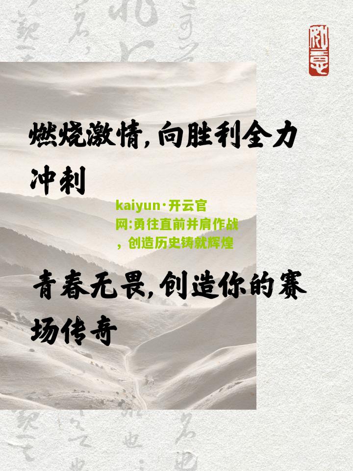 kaiyun·开云官网:勇往直前并肩作战，创造历史铸就辉煌