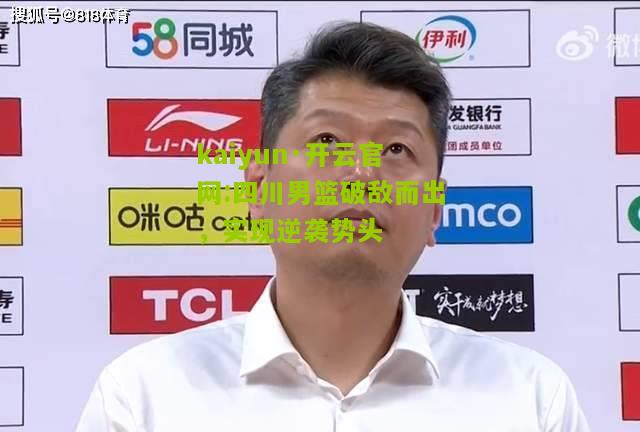 kaiyun·开云官网:四川男篮破敌而出，实现逆袭势头