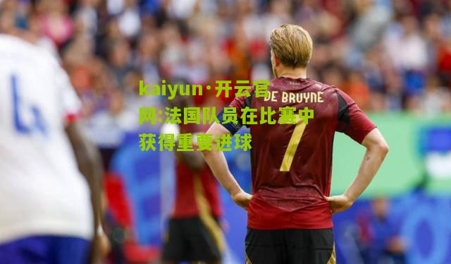 kaiyun·开云官网:法国队员在比赛中获得重要进球
