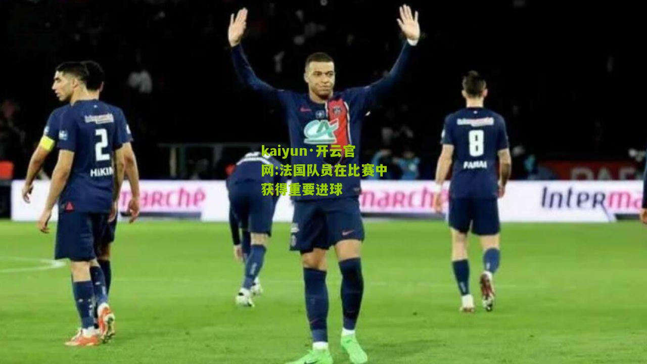 kaiyun·开云官网:法国队员在比赛中获得重要进球