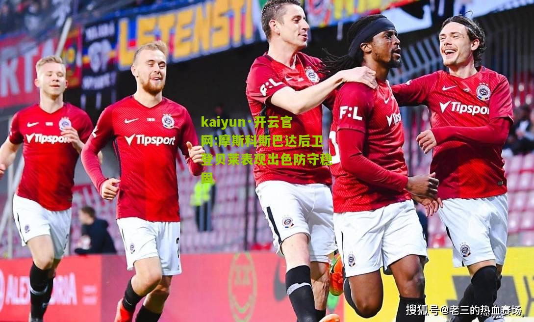 kaiyun·开云官网:摩斯科斯巴达后卫登贝莱表现出色防守稳固