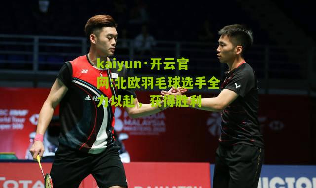 kaiyun·开云官网:北欧羽毛球选手全力以赴，获得胜利