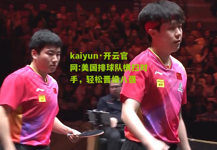 kaiyun·开云官网:美国排球队横扫对手，轻松晋级八强