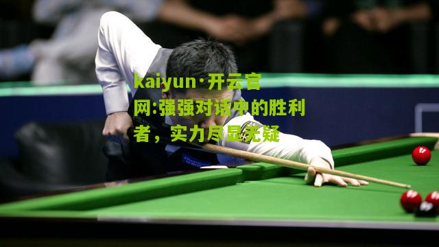 kaiyun·开云官网:强强对话中的胜利者，实力尽显无疑