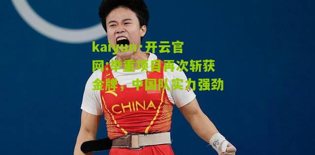 kaiyun·开云官网:举重项目再次斩获金牌，中国队实力强劲
