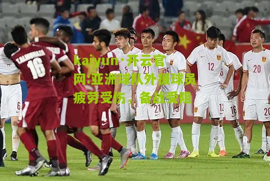 kaiyun·开云官网:亚洲球队外援球员疲劳受伤，备战受阻