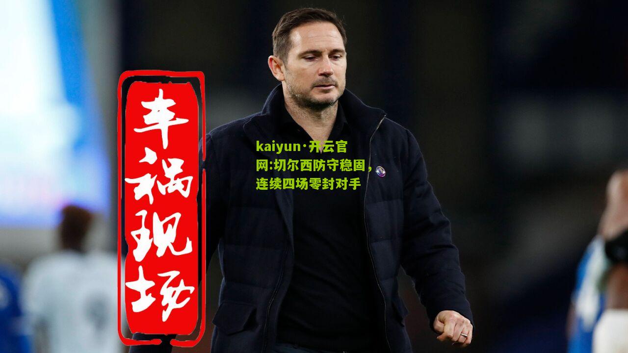 kaiyun·开云官网:切尔西防守稳固，连续四场零封对手