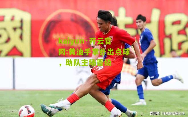 kaiyun·开云官网:黄油手掌扑出点球，助队主场晋级