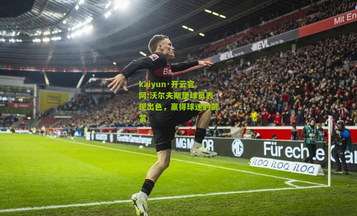 kaiyun·开云官网:沃尔夫斯堡球员表现出色，赢得球迷的赞赏