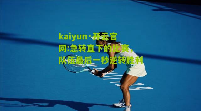 kaiyun·开云官网:急转直下的比赛，队伍最后一秒逆转胜利