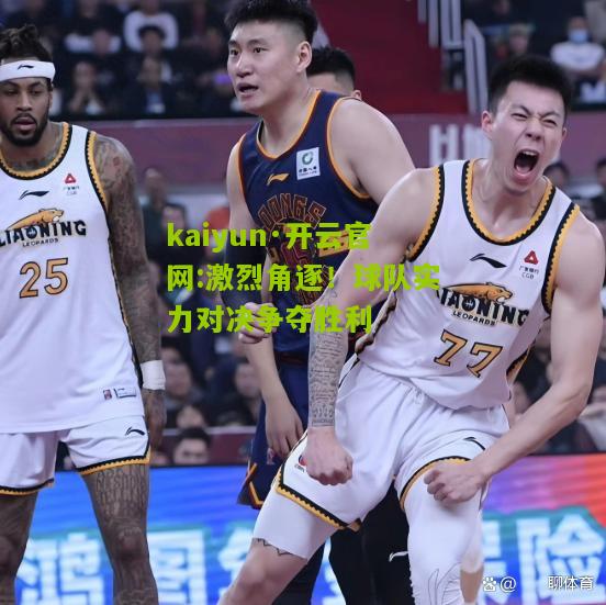 kaiyun·开云官网:激烈角逐！球队实力对决争夺胜利