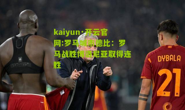 kaiyun·开云官网:罗马城市德比：罗马战胜博洛尼亚取得连胜