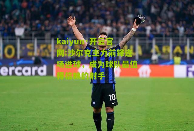 kaiyun·开云官网:沙尔克主力前锋连场进球，成为球队最值得信赖的射手