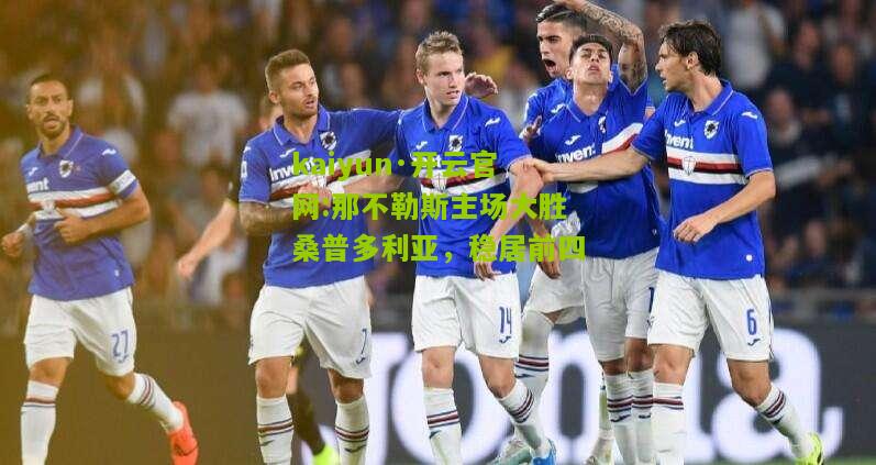 kaiyun·开云官网:那不勒斯主场大胜桑普多利亚，稳居前四