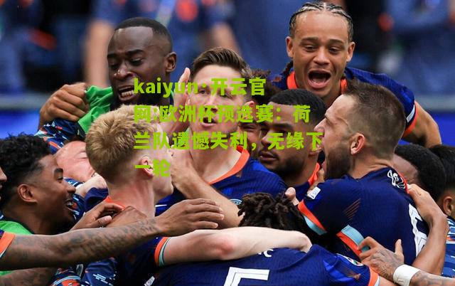 kaiyun·开云官网:欧洲杯预选赛：荷兰队遗憾失利，无缘下一轮