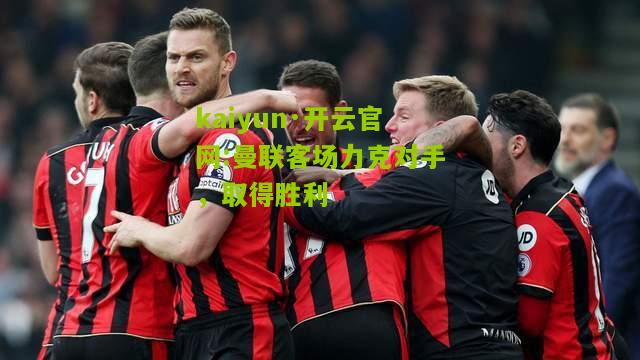 kaiyun·开云官网:曼联客场力克对手，取得胜利