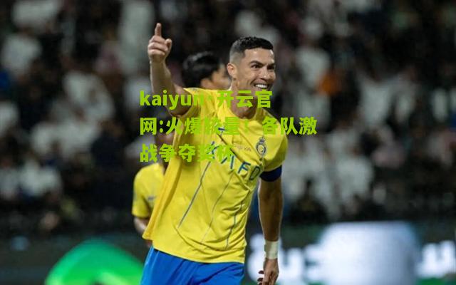 kaiyun·开云官网:火爆较量！各队激战争夺奖杯