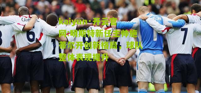 kaiyun·开云官网:明斯特新任主帅施蒂尔开创新格局，球队整体表现提升