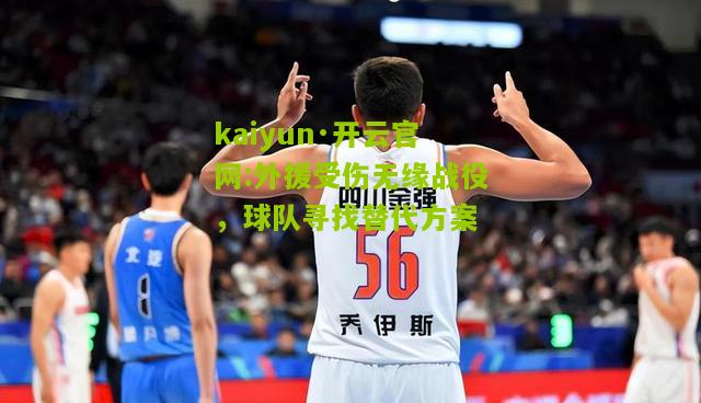 kaiyun·开云官网:外援受伤无缘战役，球队寻找替代方案