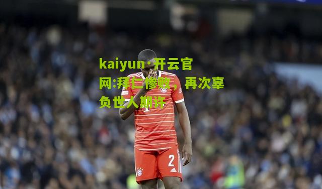 kaiyun·开云官网:拜仁惨败，再次辜负世人期许