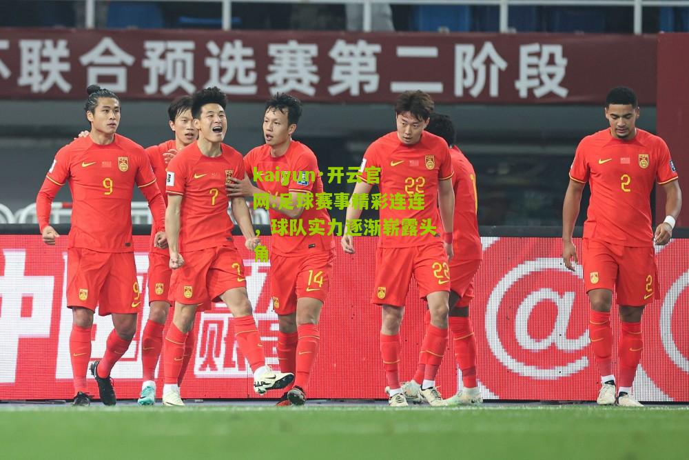 kaiyun·开云官网:足球赛事精彩连连，球队实力逐渐崭露头角