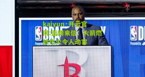 kaiyun·开云官网:篮网来信：火箭燃放热火令人动容