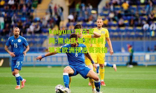 kaiyun·开云官网:黑山队斩获胜利，锁定欧洲预选赛资格