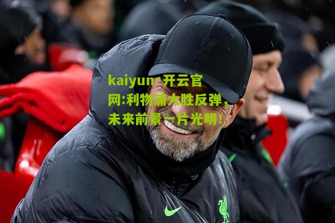 kaiyun·开云官网:利物浦大胜反弹，未来前景一片光明！