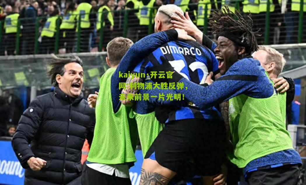 kaiyun·开云官网:利物浦大胜反弹，未来前景一片光明！
