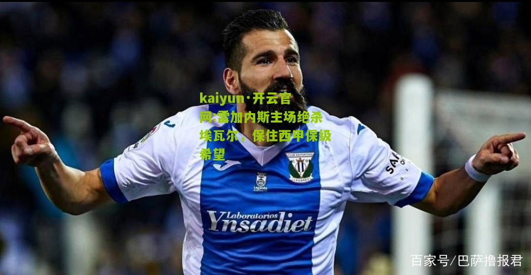 kaiyun·开云官网:雷加内斯主场绝杀埃瓦尔，保住西甲保级希望