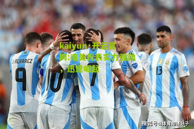 kaiyun·开云官网:南美代表实力强劲，迅速崛起