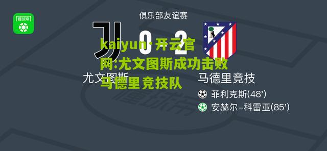 kaiyun·开云官网:尤文图斯成功击败马德里竞技队