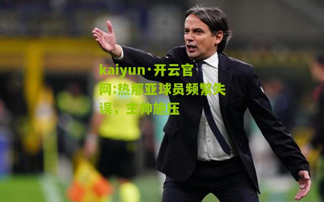 kaiyun·开云官网:热那亚球员频繁失误，主帅施压
