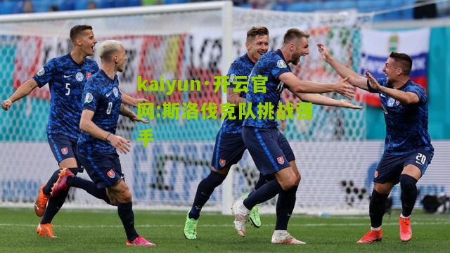 kaiyun·开云官网:斯洛伐克队挑战强手