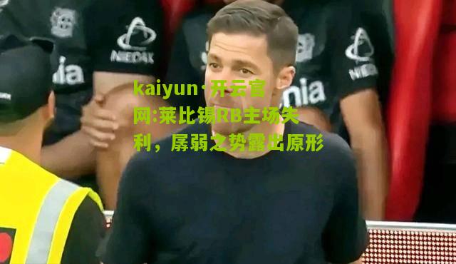 kaiyun·开云官网:莱比锡RB主场失利，孱弱之势露出原形