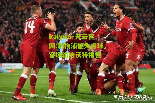 kaiyun·开云官网:利物浦憾失点球，客场输给沃特福德