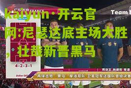 kaiyun·开云官网:尼瑟达底主场大胜，壮哉新晋黑马