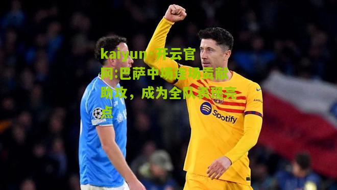 kaiyun·开云官网:巴萨中场连场贡献助攻，成为全队表现亮点