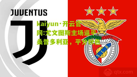 kaiyun·开云官网:尤文图斯主场逼平桑普多利亚，平分秋色