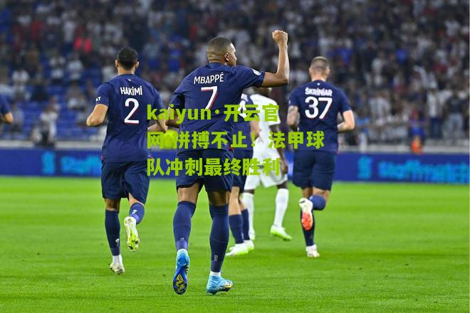kaiyun·开云官网:拼搏不止！法甲球队冲刺最终胜利