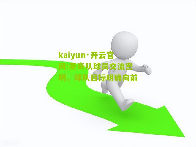 kaiyun·开云官网:圣奇队球员交流密切，球队目标明确向前