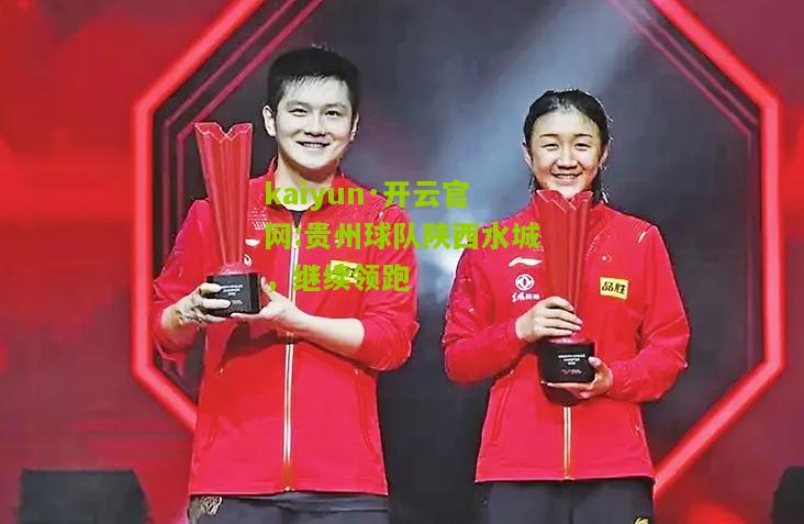 kaiyun·开云官网:贵州球队陕西水城，继续领跑