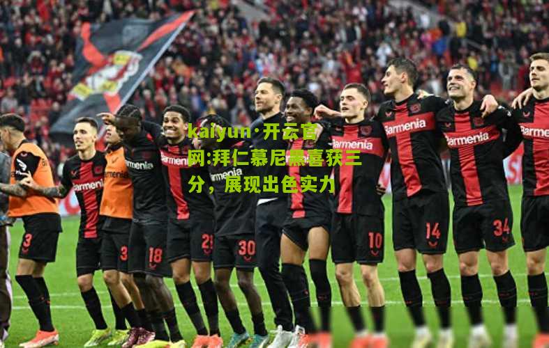 kaiyun·开云官网:拜仁慕尼黑喜获三分，展现出色实力