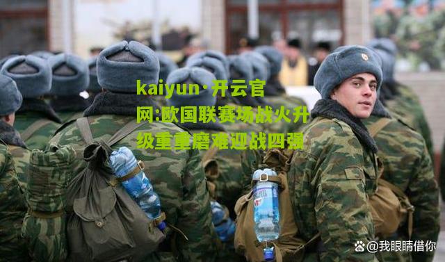 kaiyun·开云官网:欧国联赛场战火升级重重磨难迎战四强