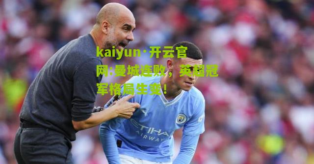 kaiyun·开云官网:曼城连败，英超冠军格局生变！
